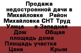 Продажа недостроенной дачи в Михайловке › Район ­ Михайловка СНТ Труд › Улица ­ 8-я Западная › Дом ­ 321 › Общая площадь дома ­ 30 › Площадь участка ­ 400 › Цена ­ 350 000 - Крым, Саки Недвижимость » Дома, коттеджи, дачи продажа   